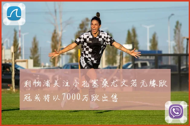 利物浦关注小孔塞桑尤文若无缘欧冠或将以7000万欧出售