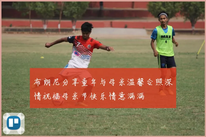 布朗尼分享童年与母亲温馨合照深情祝福母亲节快乐情意满满