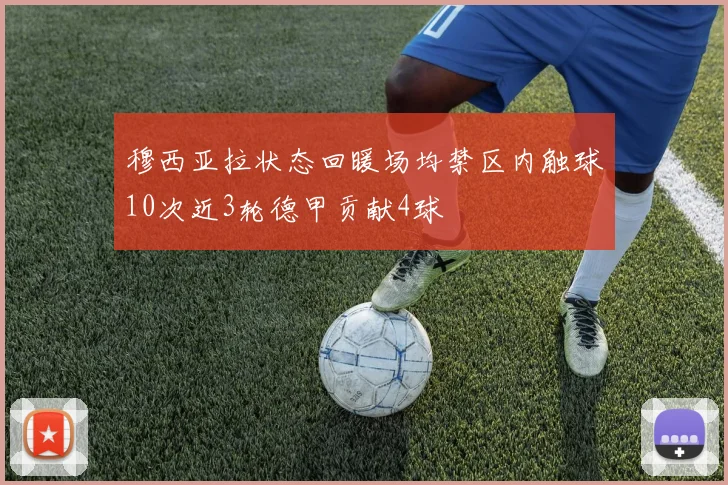 穆西亚拉状态回暖场均禁区内触球10次近3轮德甲贡献4球