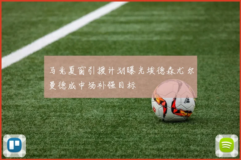 马竞夏窗引援计划曝光埃德森尤尔曼德成中场补强目标