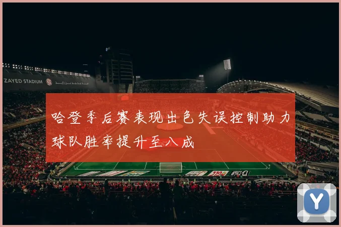 哈登季后赛表现出色失误控制助力球队胜率提升至八成