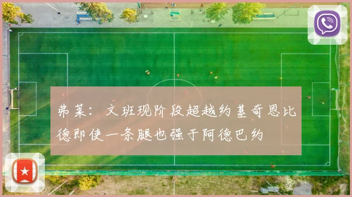 弗莱：文班现阶段超越约基奇恩比德即使一条腿也强于阿德巴约