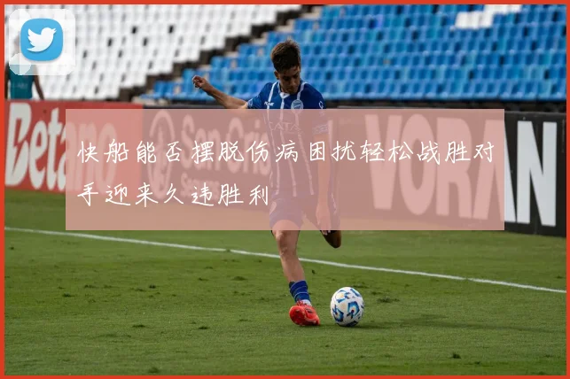 快船能否摆脱伤病困扰轻松战胜对手迎来久违胜利