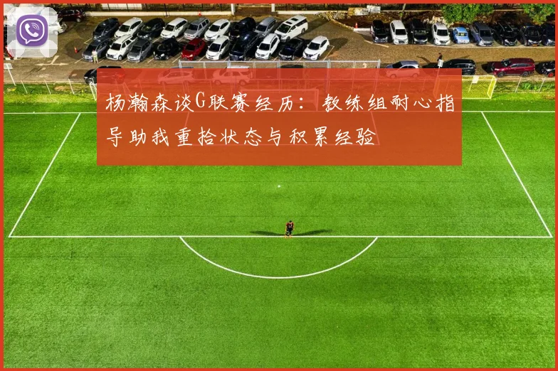 杨瀚森谈G联赛经历：教练组耐心指导助我重拾状态与积累经验