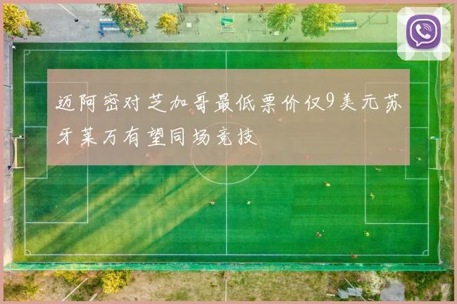 迈阿密对芝加哥最低票价仅9美元苏牙莱万有望同场竞技
