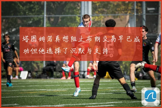 塔图姆若真想阻止布朗交易早已成功但他选择了沉默与支持
