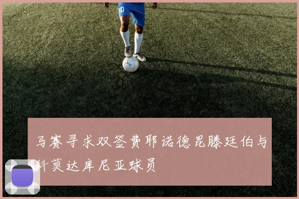 马赛寻求双签费耶诺德昆滕廷伯与科莫达库尼亚球员