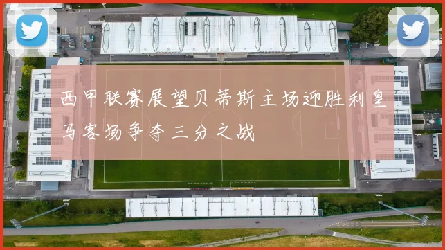 西甲联赛展望贝蒂斯主场迎胜利皇马客场争夺三分之战