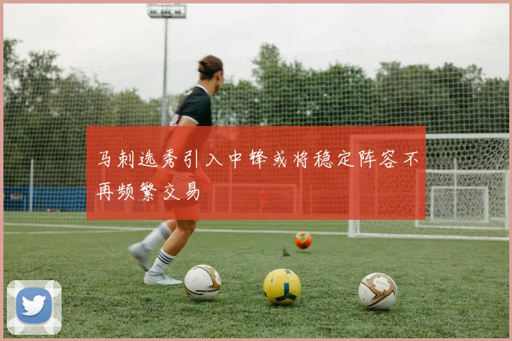 马刺选秀引入中锋或将稳定阵容不再频繁交易