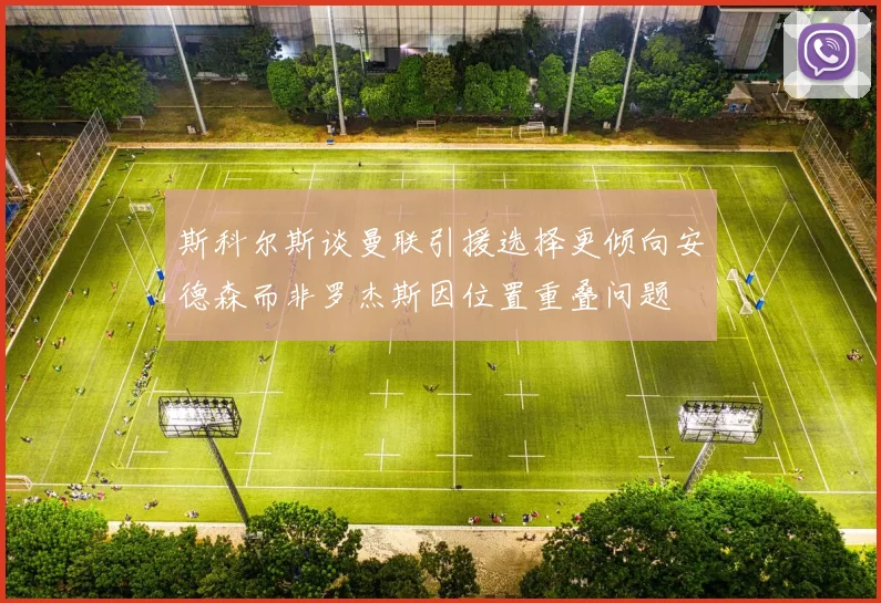 斯科尔斯谈曼联引援选择更倾向安德森而非罗杰斯因位置重叠问题