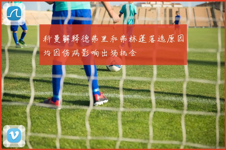 科曼解释德弗里和弗林蓬落选原因均因伤病影响出场机会