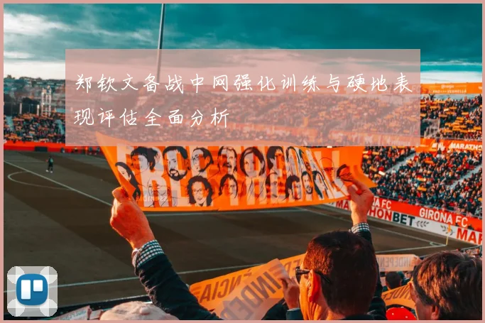 郑钦文备战中网强化训练与硬地表现评估全面分析