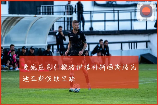 曼城应急引援格伊填补斯通斯格瓦迪亚斯伤缺空缺