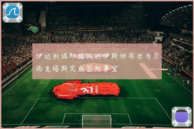 伊达利诺即将抵达伊斯坦布尔与贝西克塔斯完成签约事宜